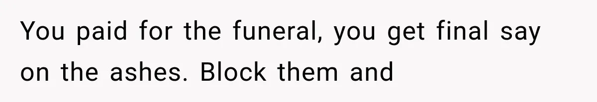 Half-Siblings Abandoned Their Dying Father, Then Demanded A Place At His Funeral You paid for the funeral, you get final say on the ashes. Block them and