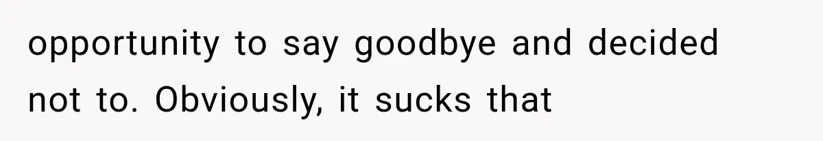 Half-Siblings Abandoned Their Dying Father, Then Demanded A Place At His Funeral opportunity to say goodbye and decided not to. Obviously, it sucks that