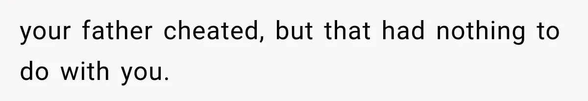 Half-Siblings Abandoned Their Dying Father, Then Demanded A Place At His Funeral your father cheated, but that had nothing to do with you.