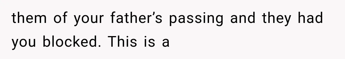 Half-Siblings Abandoned Their Dying Father, Then Demanded A Place At His Funeral them of your father’s passing and they had you blocked. This is a