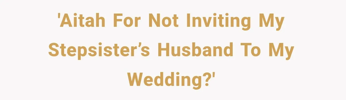 'AITAH for not inviting my stepsister’s husband to my wedding?'