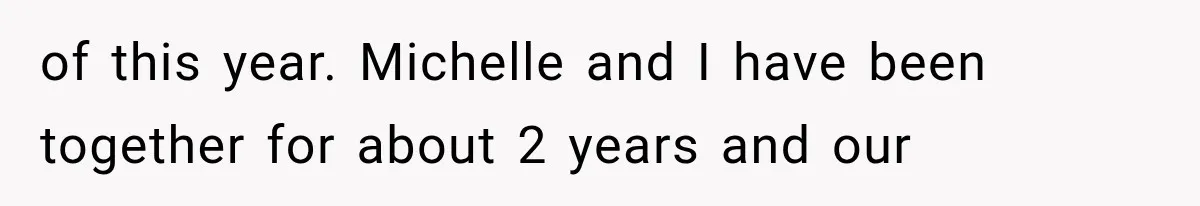 of this year. Michelle and I have been together for about 2 years and our