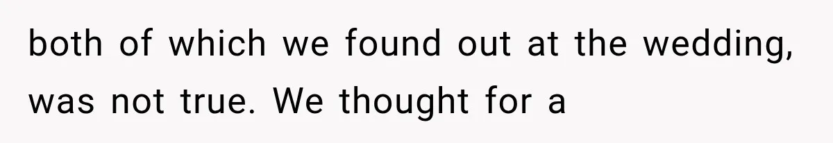 both of which we found out at the wedding, was not true. We thought for a