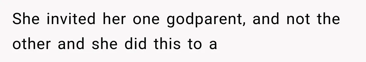 She invited her one godparent, and not the other and she did this to a