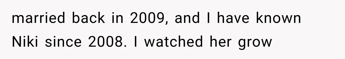 married back in 2009, and I have known Niki since 2008. I watched her grow