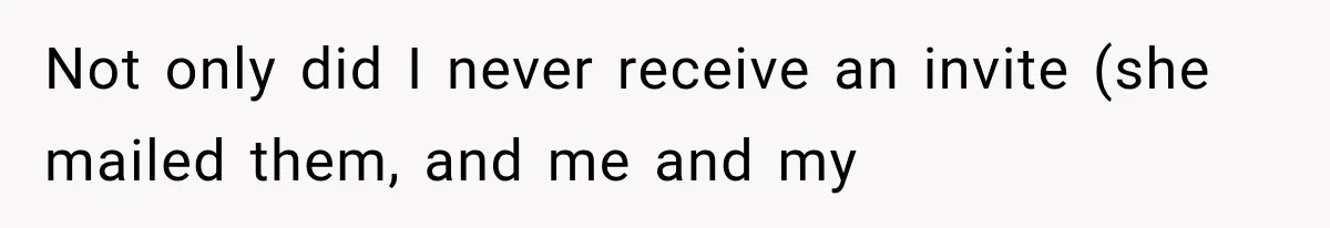 Not only did I never receive an invite (she mailed them, and me and my