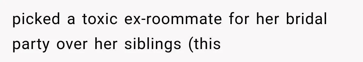 picked a toxic ex-roommate for her bridal party over her siblings (this