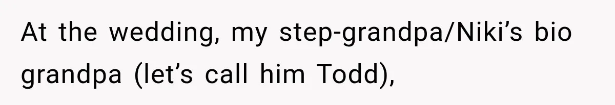 At the wedding, my step-grandpa/Niki’s bio grandpa (let’s call him Todd),