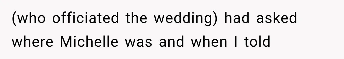 (who officiated the wedding) had asked where Michelle was and when I told