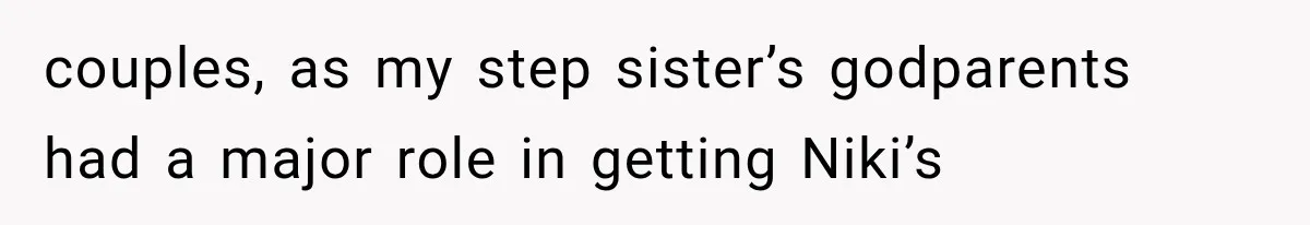 couples, as my step sister’s godparents had a major role in getting Niki’s