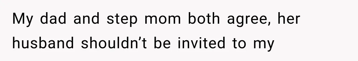 My dad and step mom both agree, her husband shouldn’t be invited to my