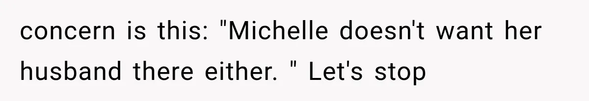 concern is this: "Michelle doesn't want her husband there either. " Let's stop