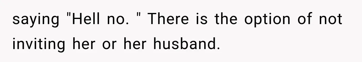 saying "Hell no. " There is the option of not inviting her or her husband.