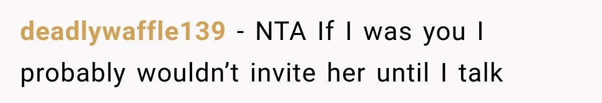 deadlywaffle139 − NTA If I was you I probably wouldn’t invite her until I talk
