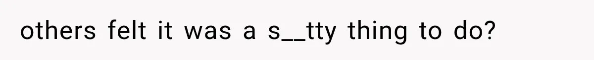 others felt it was a s__tty thing to do?