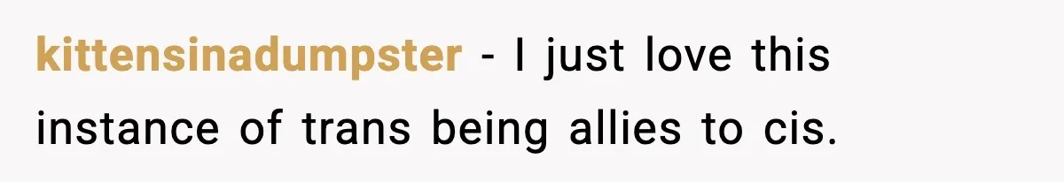 kittensinadumpster − I just love this instance of trans being allies to cis.
