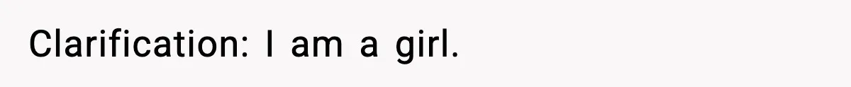 Clarification: I am a girl.