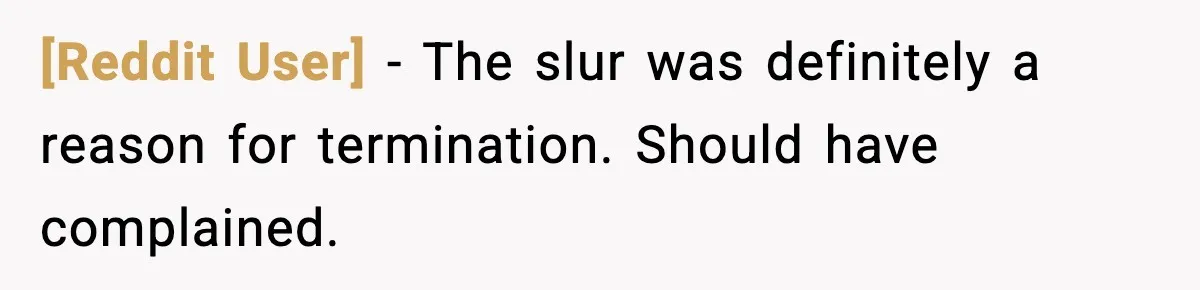 [Reddit User] − The slur was definitely a reason for termination. Should have complained.