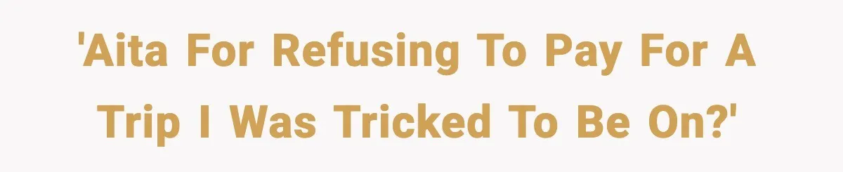 'AITA for refusing to pay for a trip I was tricked to be on?'