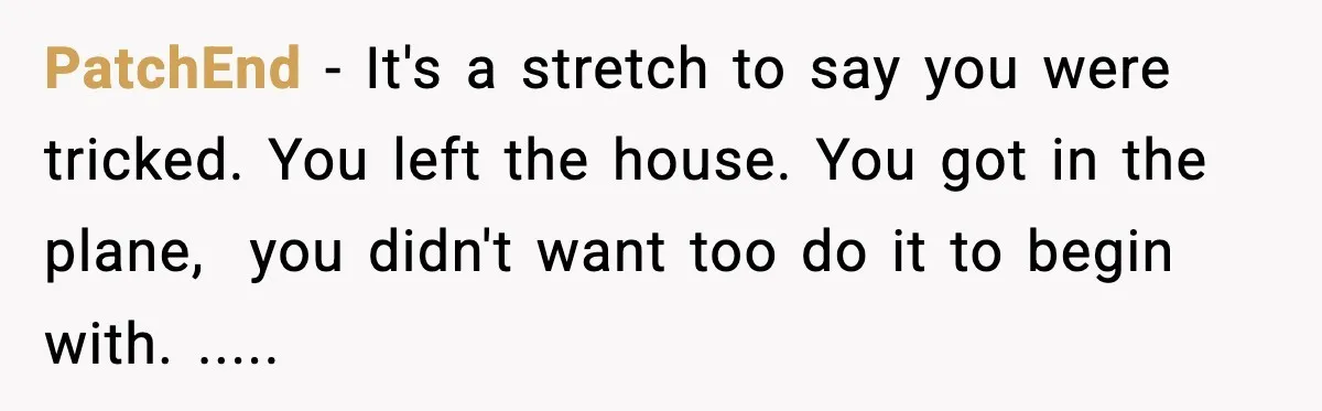 PatchEnd − It's a stretch to say you were tricked. You left the house. You got in the plane,  you didn't want too do it to begin with. .....