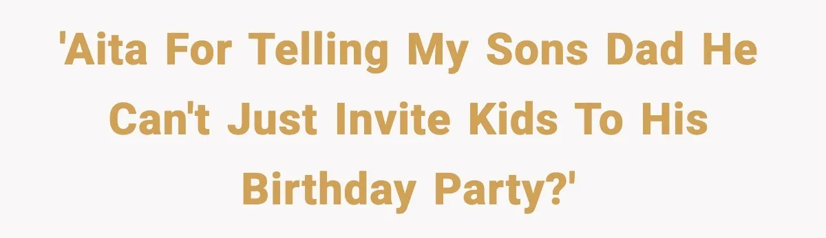 'AITA for telling my Sons dad he can't just invite kids to his birthday party?'