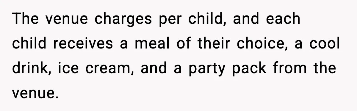 The venue charges per child, and each child receives a meal of their choice, a cool drink, ice cream, and a party pack from the venue.