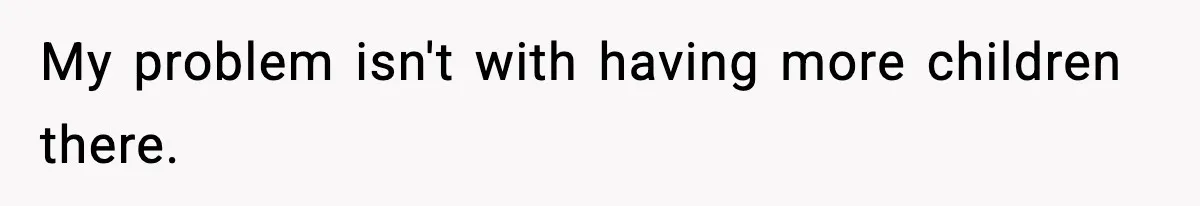 My problem isn't with having more children there.