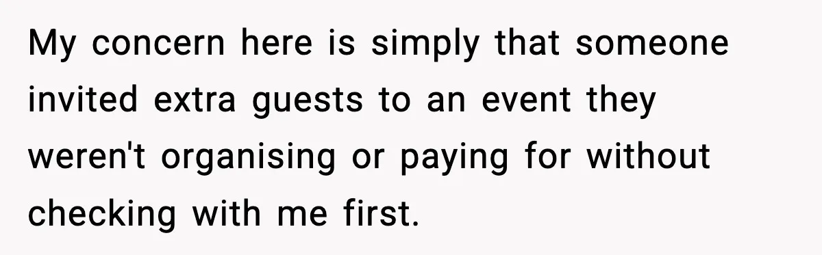 My concern here is simply that someone invited extra guests to an event they weren't organising or paying for without checking with me first.