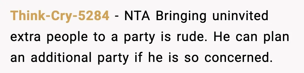 Think-Cry-5284 − NTA Bringing uninvited extra people to a party is rude. He can plan an additional party if he is so concerned.