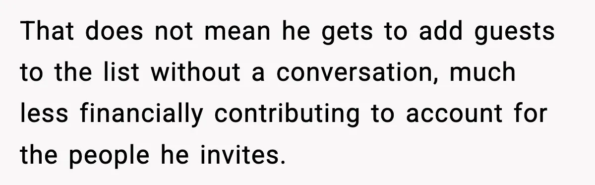 That does not mean he gets to add guests to the list without a conversation, much less financially contributing to account for the people he invites.