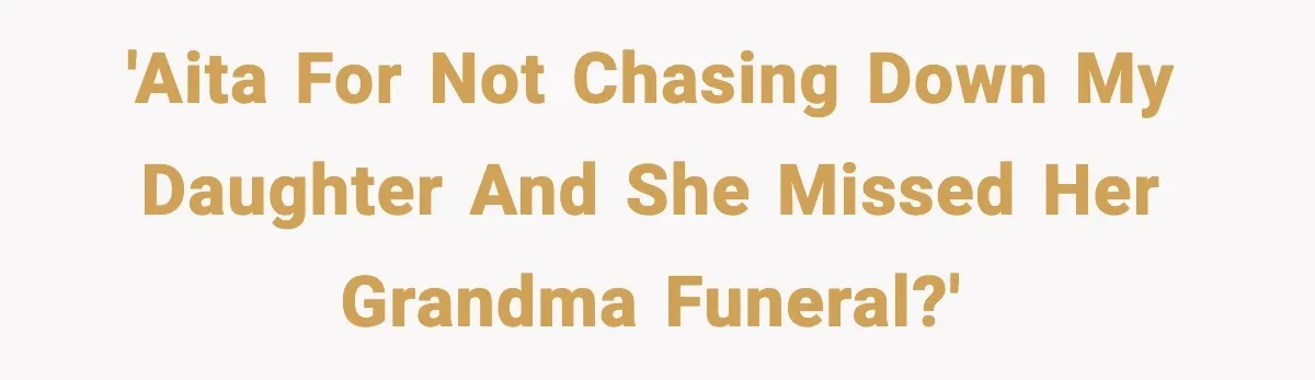 'AITA for not chasing down my daughter and she missed her grandma funeral?'