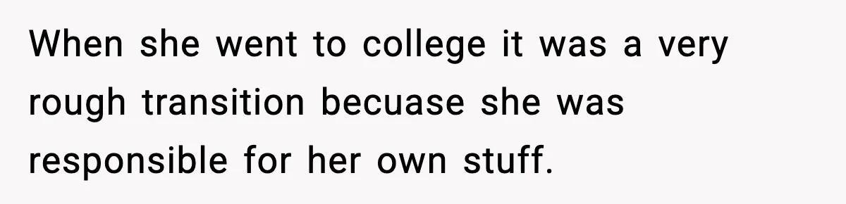 When she went to college it was a very rough transition becuase she was responsible for her own stuff.