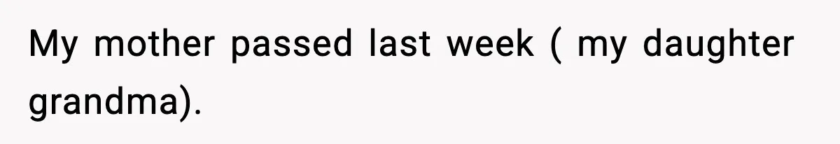 My mother passed last week ( my daughter grandma).