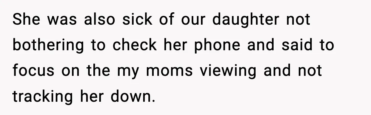 She was also sick of our daughter not bothering to check her phone and said to focus on the my moms viewing and not tracking her down.