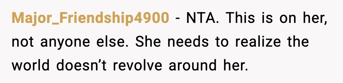 Major_Friendship4900 − NTA. This is on her, not anyone else. She needs to realize the world doesn’t revolve around her.