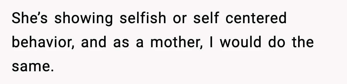 She’s showing selfish or self centered behavior, and as a mother, I would do the same.