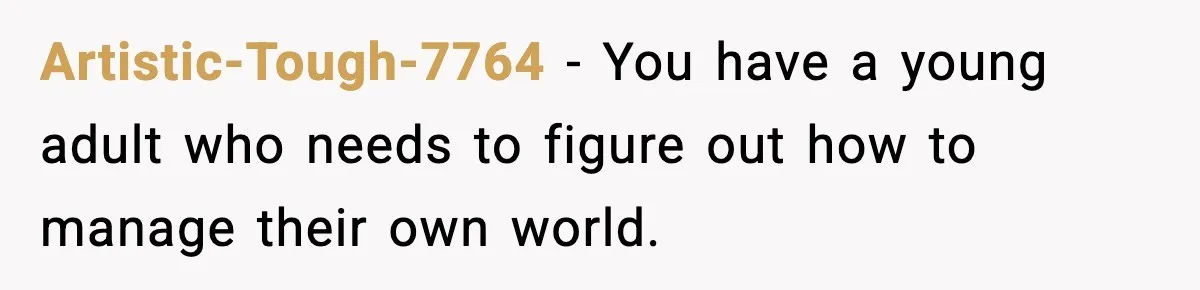 Artistic-Tough-7764 − You have a young adult who needs to figure out how to manage their own world.