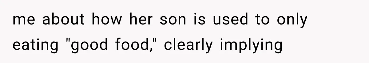 me about how her son is used to only eating "good food," clearly implying