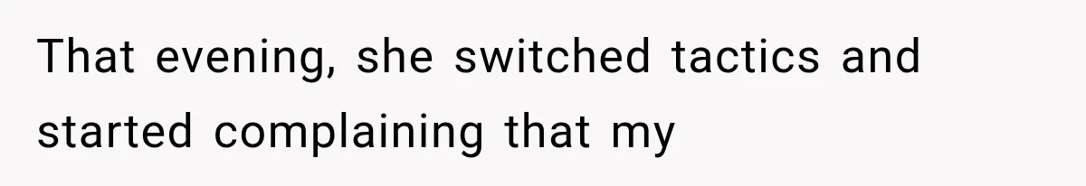 That evening, she switched tactics and started complaining that my