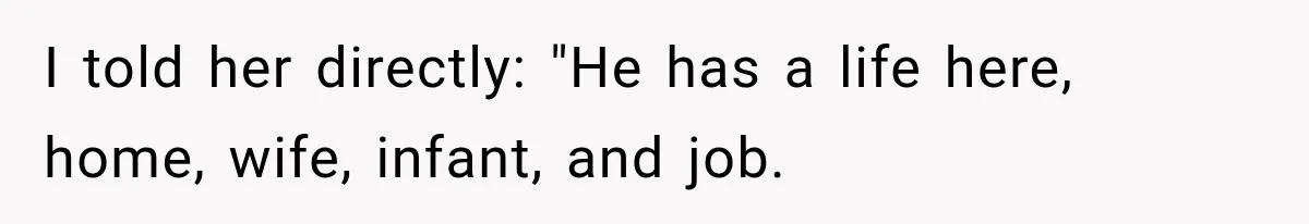 I told her directly: "He has a life here, home, wife, infant, and job.