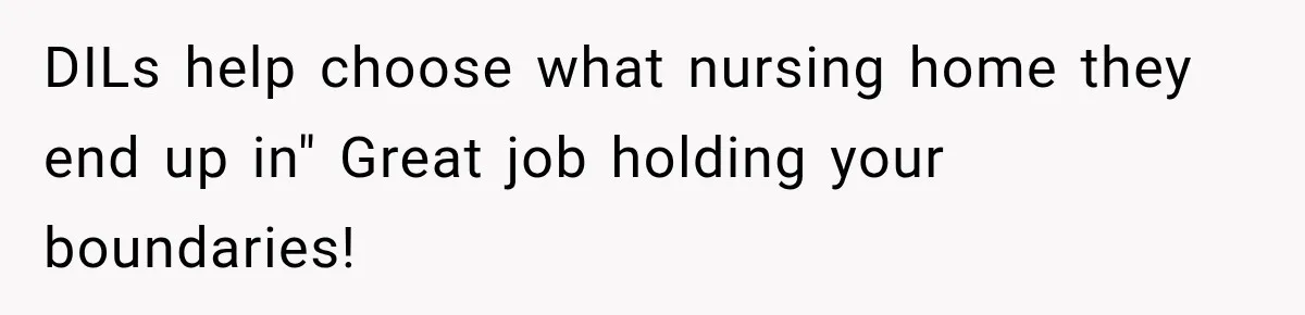 DILs help choose what nursing home they end up in" Great job holding your boundaries!