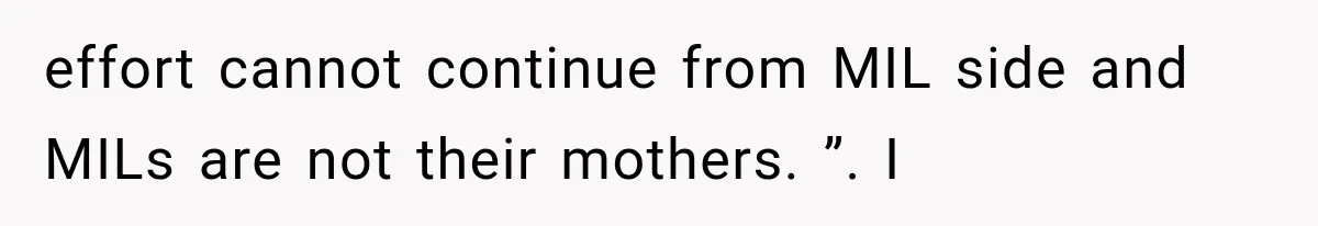 effort cannot continue from MIL side and MILs are not their mothers. ”. I