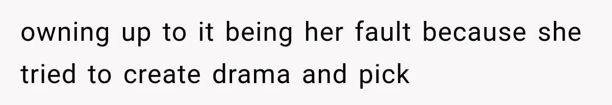 owning up to it being her fault because she tried to create drama and pick