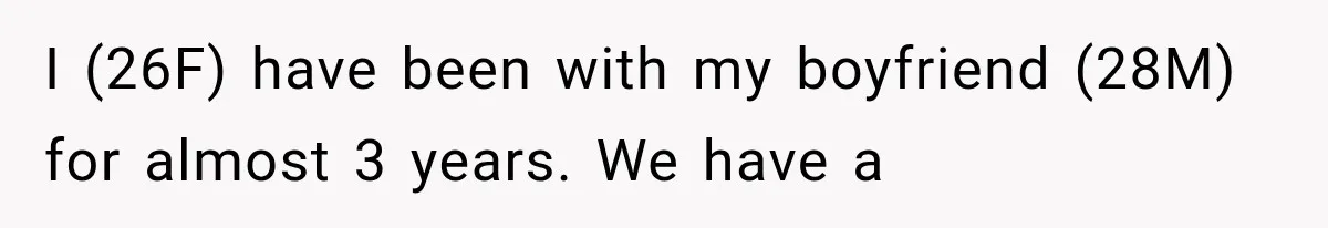 I (26F) have been with my boyfriend (28M) for almost 3 years. We have a