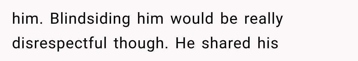 him. Blindsiding him would be really disrespectful though. He shared his
