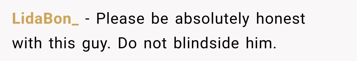 LidaBon_ − Please be absolutely honest with this guy. Do not blindside him.
