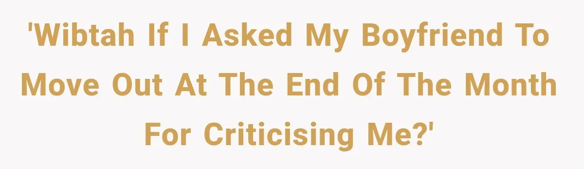 'WIBTAH if I asked my boyfriend to move out at the end of the month for criticising me?'