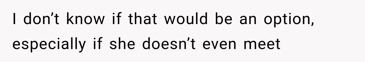I don’t know if that would be an option, especially if she doesn’t even meet