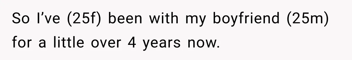 So I’ve (25f) been with my boyfriend (25m) for a little over 4 years now.