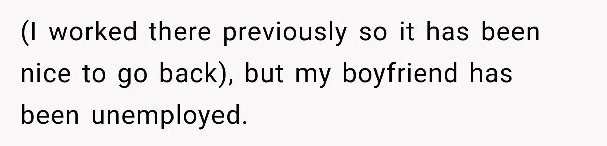 (I worked there previously so it has been nice to go back), but my boyfriend has been unemployed.
